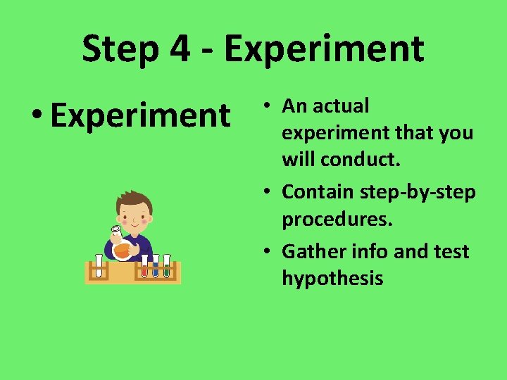 Step 4 - Experiment • Experiment • An actual experiment that you will conduct. Step 4 - Experiment • Experiment • An actual experiment that you will conduct.