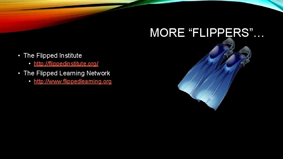 MORE “FLIPPERS”… • The Flipped Institute • http: //flippedinstitute. org/ • The Flipped Learning