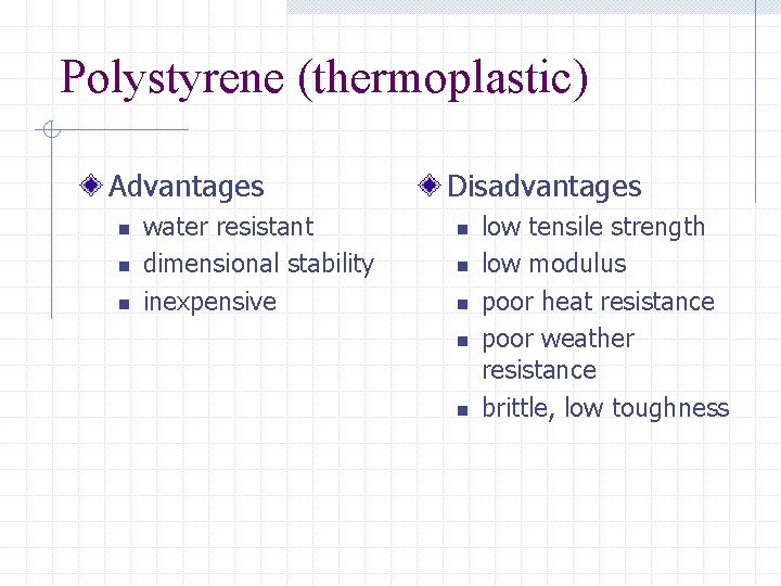 Polystyrene (thermoplastic) Advantages n n n water resistant dimensional stability inexpensive Disadvantages n n