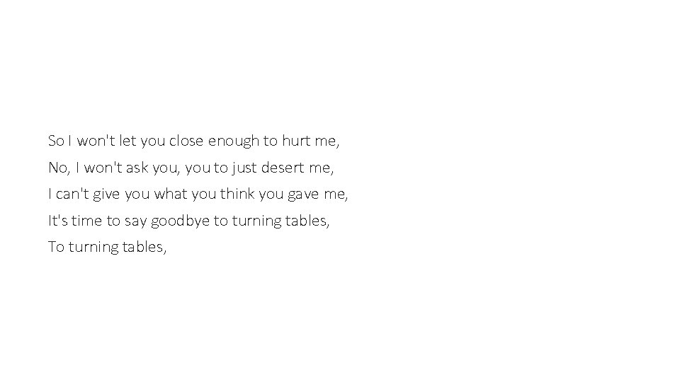 So I won't let you close enough to hurt me, No, I won't ask