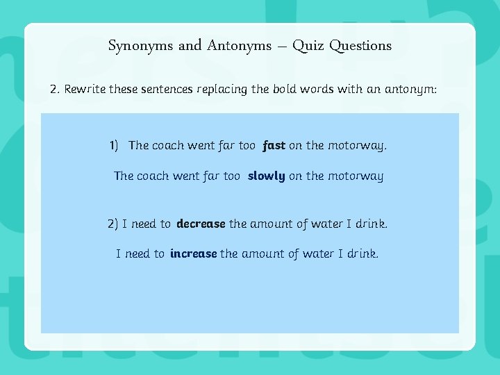 Synonyms and Antonyms – Quiz Questions 2. Rewrite these sentences replacing the bold words