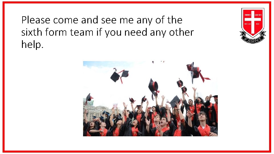 Please come and see me any of the sixth form team if you need