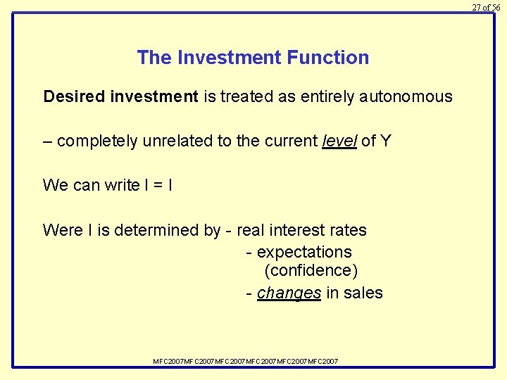 27 of 56 The Investment Function Desired investment is treated as entirely autonomous –