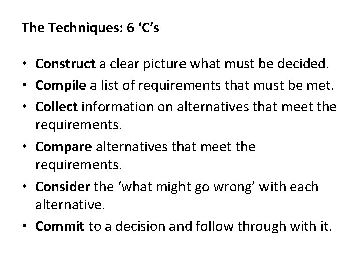 The Techniques: 6 ‘C’s • Construct a clear picture what must be decided. •