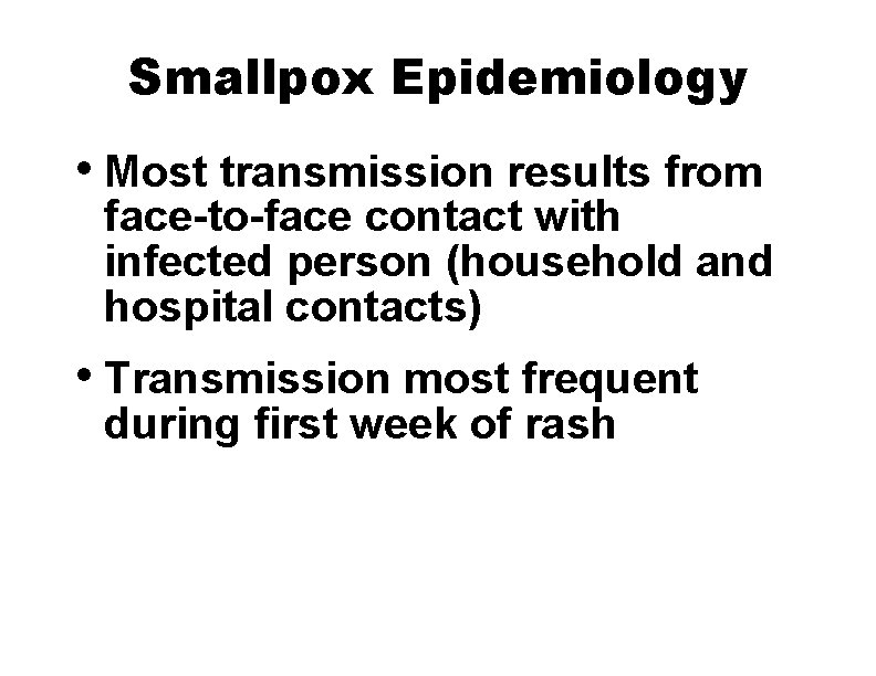 Smallpox Epidemiology • Most transmission results from face-to-face contact with infected person (household and