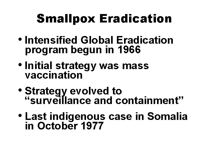 Smallpox Eradication • Intensified Global Eradication program begun in 1966 • Initial strategy was