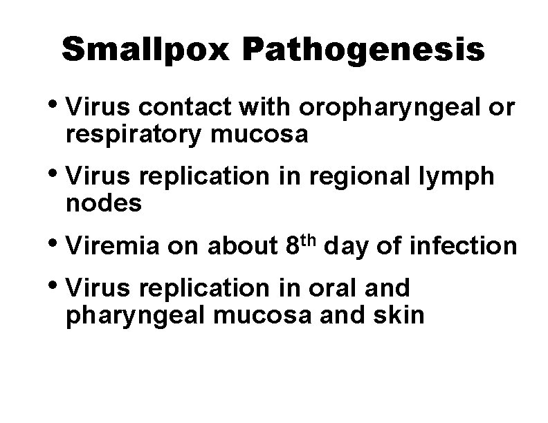 Smallpox Pathogenesis • Virus contact with oropharyngeal or respiratory mucosa • Virus replication in