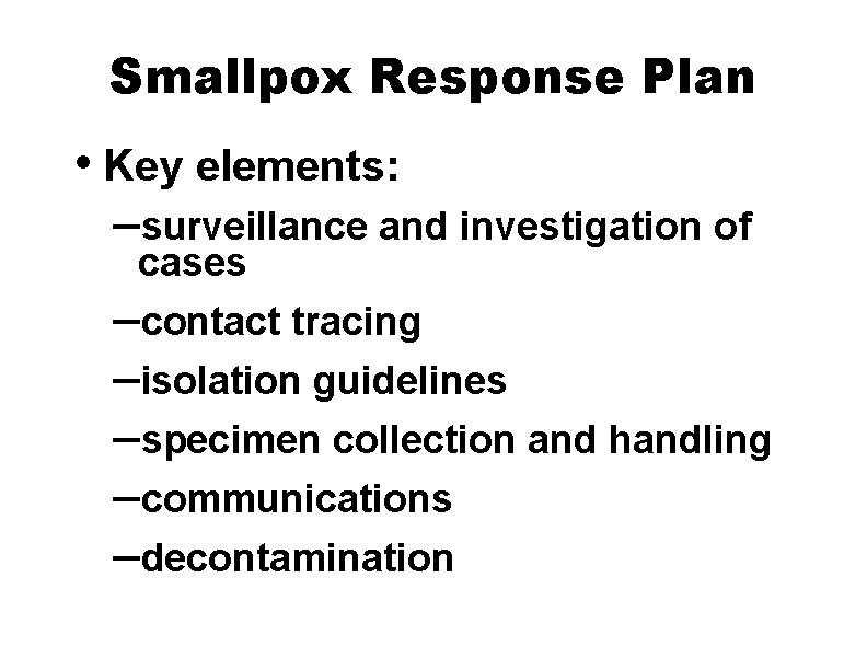 Smallpox Response Plan • Key elements: –surveillance and investigation of cases –contact tracing –isolation