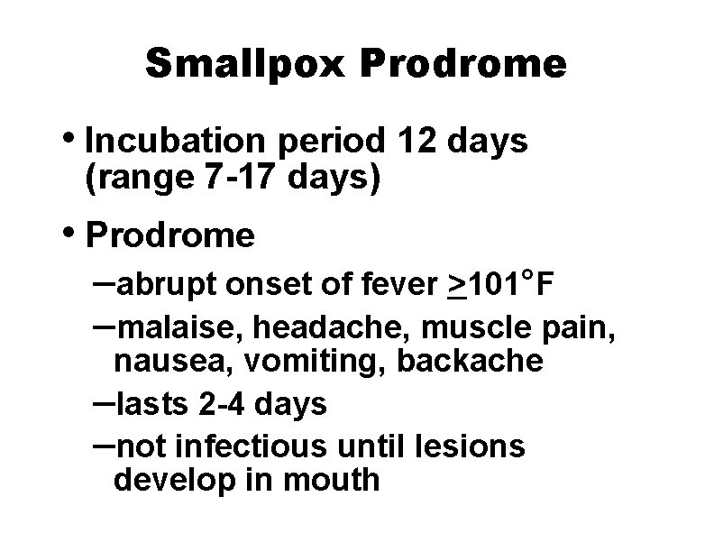 Smallpox Prodrome • Incubation period 12 days (range 7 -17 days) • Prodrome –abrupt