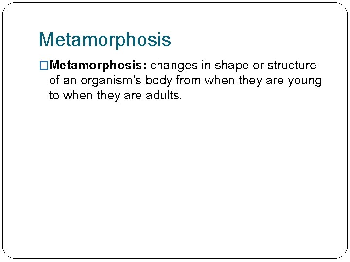 Metamorphosis �Metamorphosis: changes in shape or structure of an organism’s body from when they