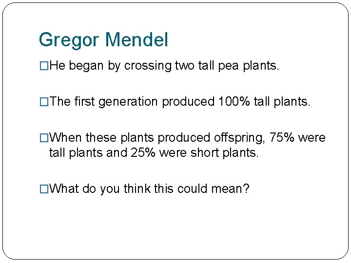 Gregor Mendel �He began by crossing two tall pea plants. �The first generation produced
