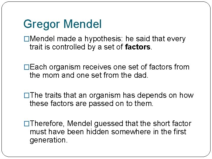 Gregor Mendel �Mendel made a hypothesis: he said that every trait is controlled by