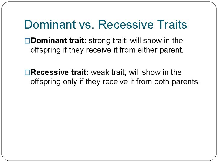 Dominant vs. Recessive Traits �Dominant trait: strong trait; will show in the offspring if