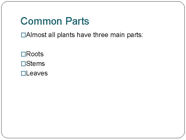 Common Parts �Almost all plants have three main parts: �Roots �Stems �Leaves 