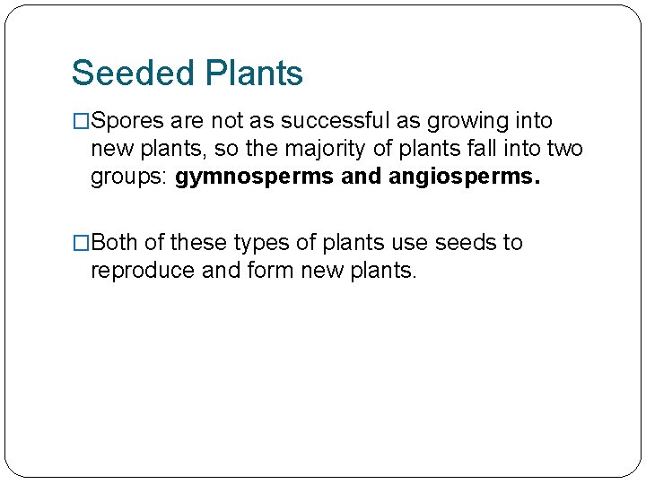 Seeded Plants �Spores are not as successful as growing into new plants, so the