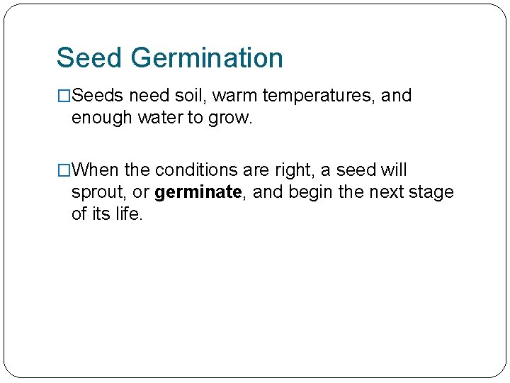 Seed Germination �Seeds need soil, warm temperatures, and enough water to grow. �When the