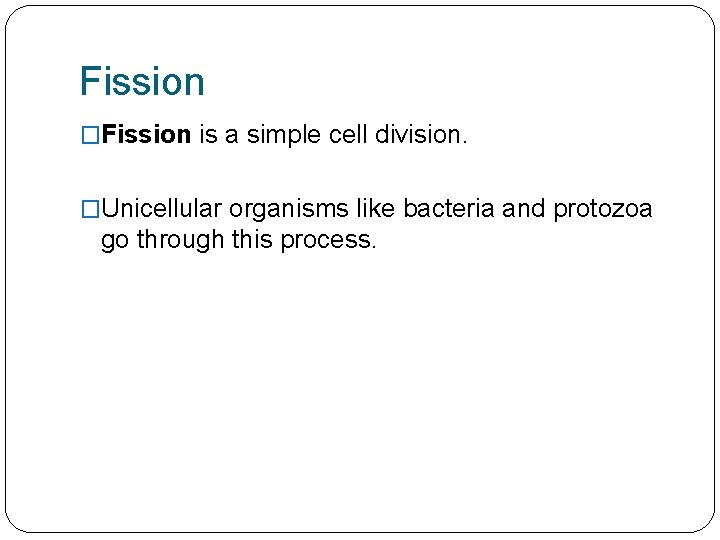 Fission �Fission is a simple cell division. �Unicellular organisms like bacteria and protozoa go