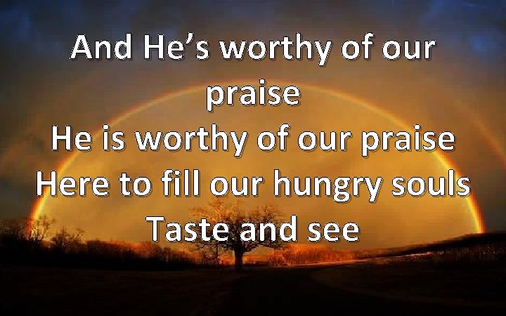 And He’s worthy of our praise He is worthy of our praise Here to