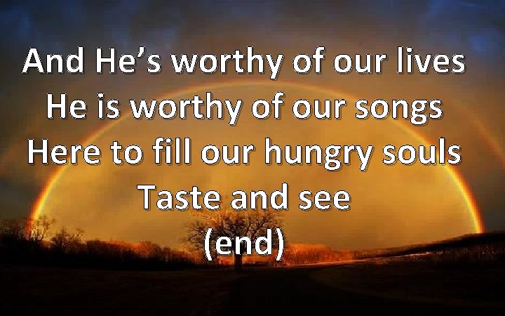 And He’s worthy of our lives He is worthy of our songs Here to