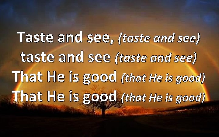 Taste and see, (taste and see) taste and see (taste and see) That He