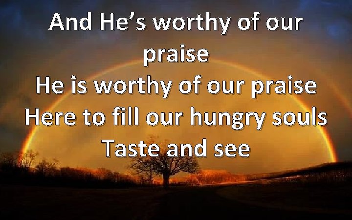 And He’s worthy of our praise He is worthy of our praise Here to