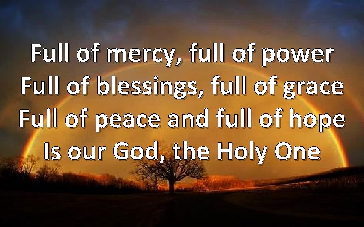 Full of mercy, full of power Full of blessings, full of grace Full of
