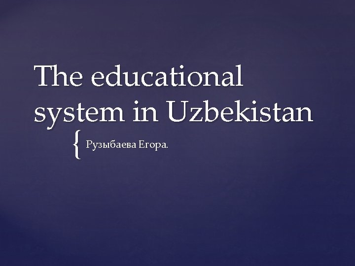 The educational system in Uzbekistan { Рузыбаева Егора. 
