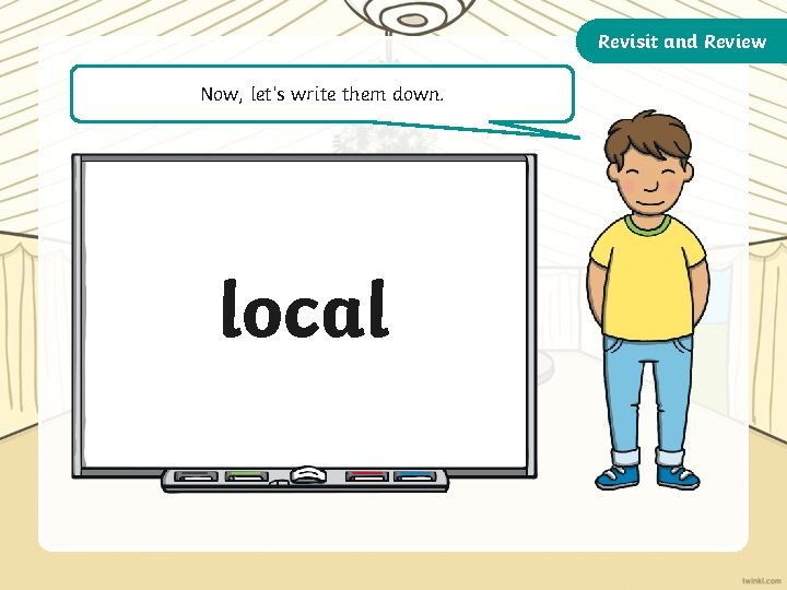 Revisit and Review Now, let’s write them down. local 