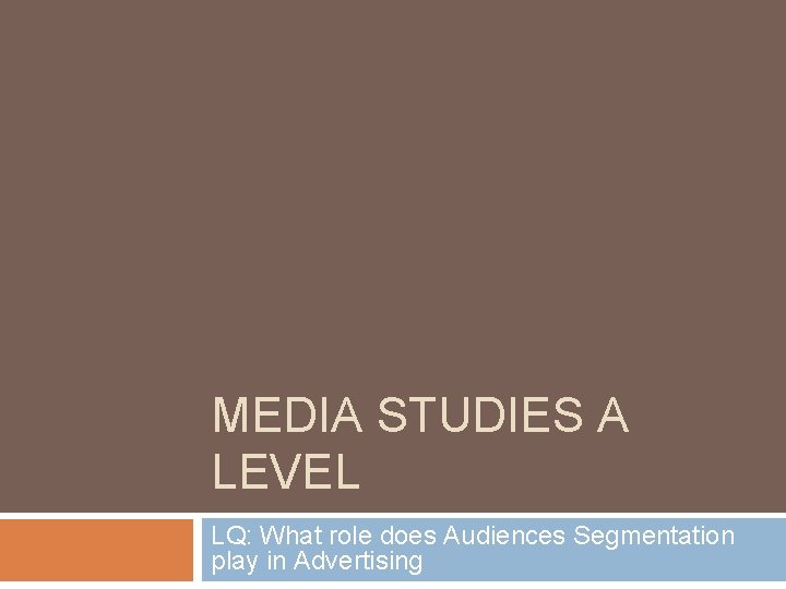 MEDIA STUDIES A LEVEL LQ: What role does Audiences Segmentation play in Advertising MEDIA STUDIES A LEVEL LQ: What role does Audiences Segmentation play in Advertising