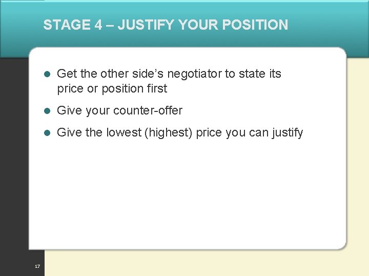 STAGE 4 – JUSTIFY YOUR POSITION 17 l Get the other side’s negotiator to