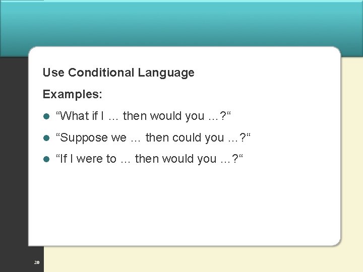 Use Conditional Language Examples: 20 l “What if I … then would you …?