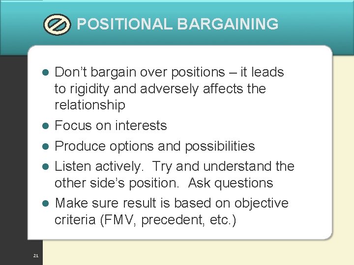POSITIONAL BARGAINING l l l 21 Don’t bargain over positions – it leads to