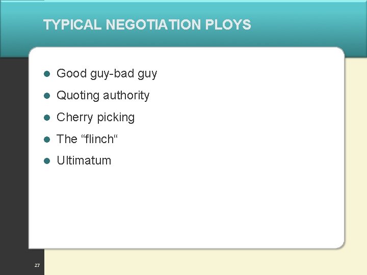 TYPICAL NEGOTIATION PLOYS 27 l Good guy-bad guy l Quoting authority l Cherry picking