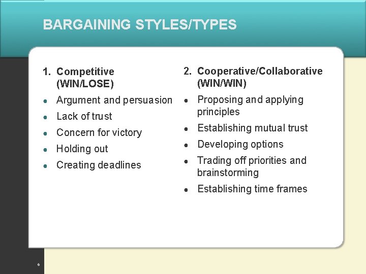 BARGAINING STYLES/TYPES 1. Competitive (WIN/LOSE) 6 2. Cooperative/Collaborative (WIN/WIN) ● Proposing and applying principles