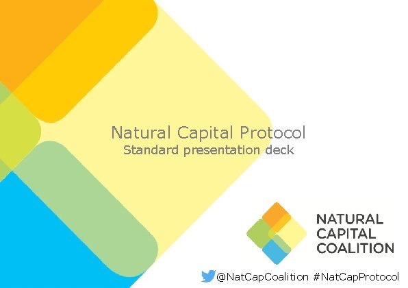 Natural Capital Protocol Standard presentation deck @Nat. Cap. Coalition #Nat. Cap. Protocol 