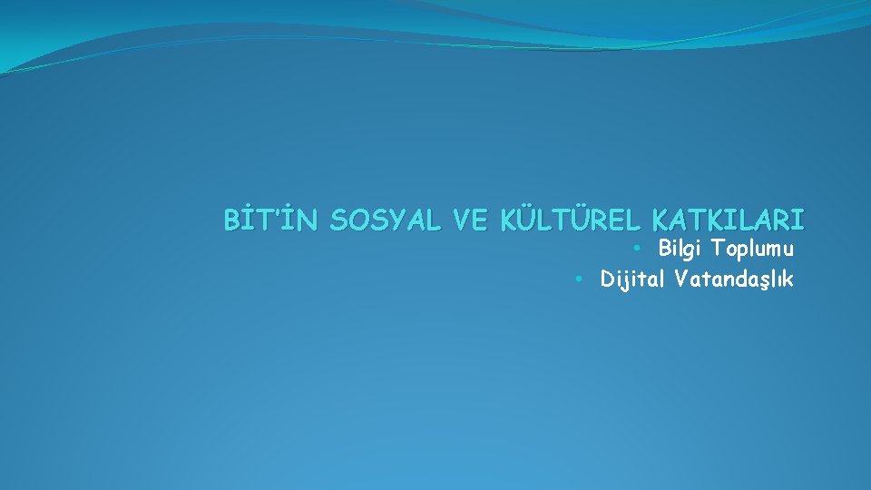 BİT’İN SOSYAL VE KÜLTÜREL KATKILARI • Bilgi Toplumu • Dijital Vatandaşlık 