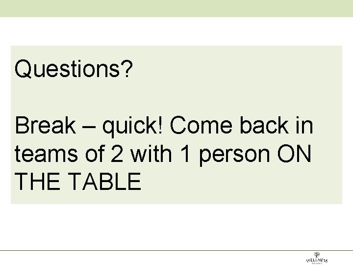 Questions? Break – quick! Come back in teams of 2 with 1 person ON