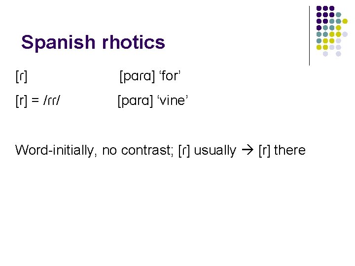 Spanish rhotics [ɾ] [pɑɾɑ] ‘for’ [r] = /ɾɾ/ [pɑrɑ] ‘vine’ Word-initially, no contrast; [ɾ]