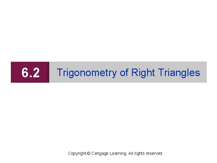 6. 2 Trigonometry of Right Triangles Copyright © Cengage Learning. All rights reserved. 