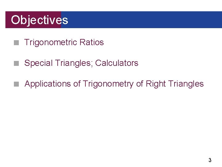 Objectives ■ Trigonometric Ratios ■ Special Triangles; Calculators ■ Applications of Trigonometry of Right