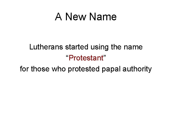 A New Name Lutherans started using the name “Protestant” for those who protested papal