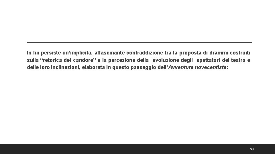 In lui persiste un’implicita, affascinante contraddizione tra la proposta di drammi costruiti sulla “retorica