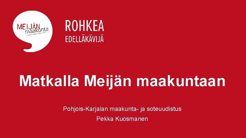 Matkalla Meijän maakuntaan Pohjois-Karjalan maakunta- ja soteuudistus Pekka Kuosmanen 