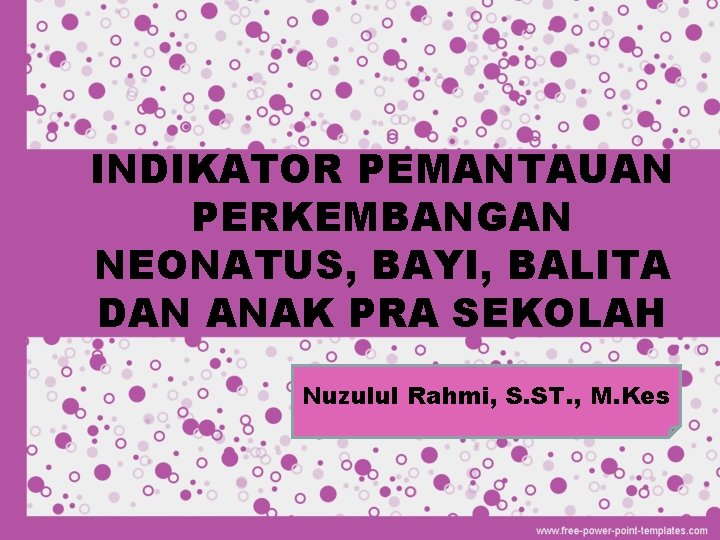 INDIKATOR PEMANTAUAN PERKEMBANGAN NEONATUS, BAYI, BALITA DAN ANAK PRA SEKOLAH Nuzulul Rahmi, S. ST.