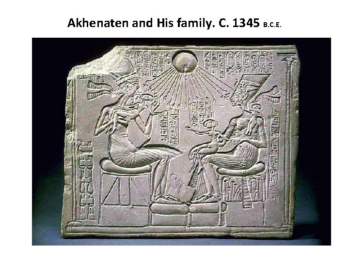 Akhenaten and His family. C. 1345 B. C. E. 