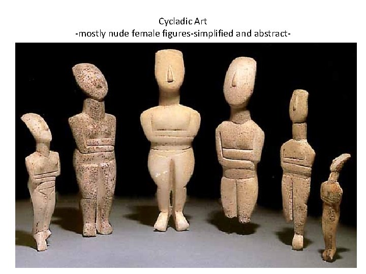 Cycladic Art -mostly nude female figures-simplified and abstract- 