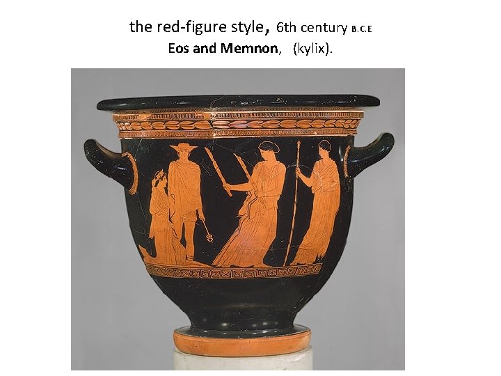 the red-figure style, 6 th century B. C. E Eos and Memnon, (kylix). 