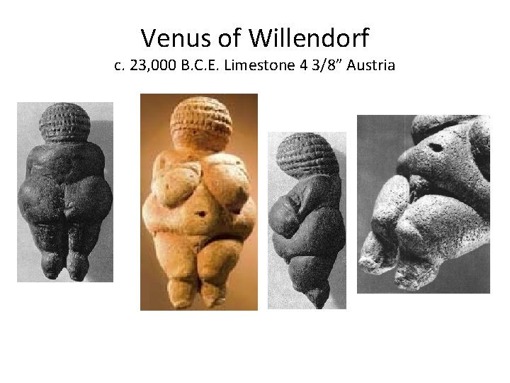 Venus of Willendorf c. 23, 000 B. C. E. Limestone 4 3/8” Austria 