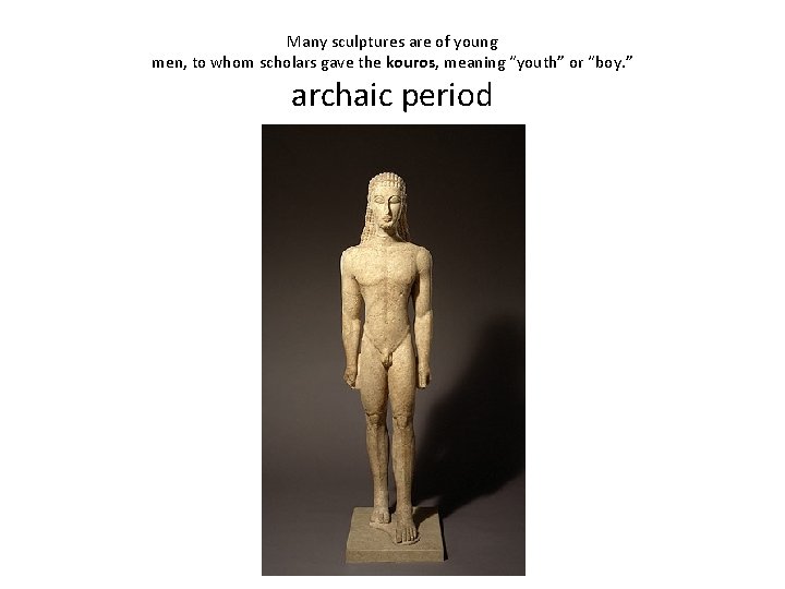 Many sculptures are of young men, to whom scholars gave the kouros, meaning “youth”