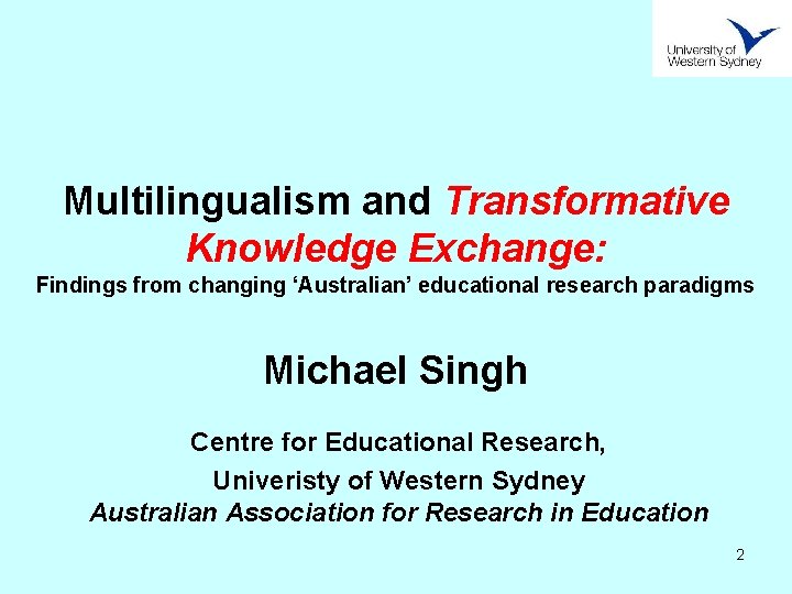 Multilingualism and Transformative Knowledge Exchange: Findings from changing ‘Australian’ educational research paradigms Michael Singh